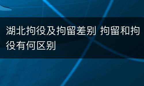 湖北拘役及拘留差别 拘留和拘役有何区别
