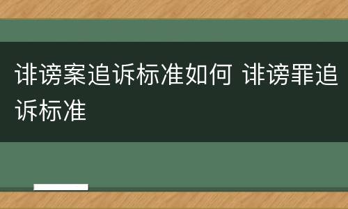 诽谤案追诉标准如何 诽谤罪追诉标准