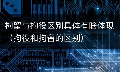 拘留与拘役区别具体有啥体现（拘役和拘留的区别）