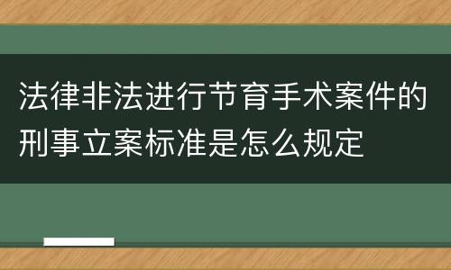 法律非法进行节育手术案件的刑事立案标准是怎么规定