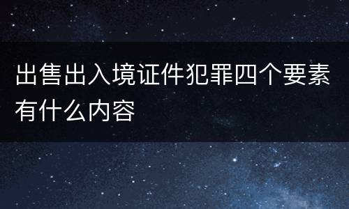 出售出入境证件犯罪四个要素有什么内容