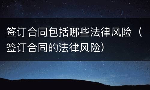 签订合同包括哪些法律风险（签订合同的法律风险）