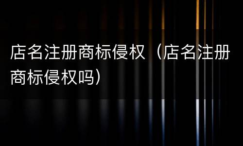 店名注册商标侵权（店名注册商标侵权吗）