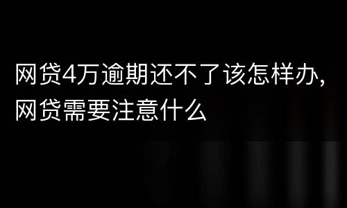 网贷4万逾期还不了该怎样办,网贷需要注意什么