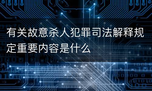 有关故意杀人犯罪司法解释规定重要内容是什么