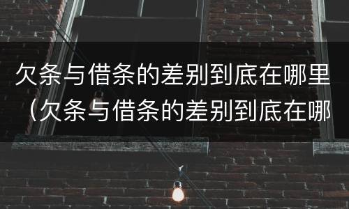 欠条与借条的差别到底在哪里（欠条与借条的差别到底在哪里写）