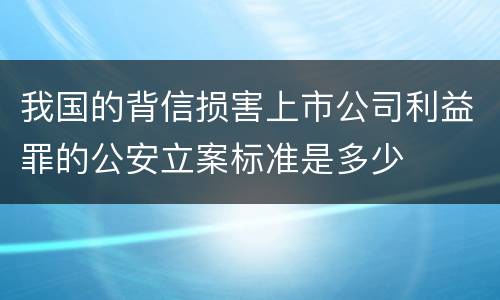 我国的背信损害上市公司利益罪的公安立案标准是多少