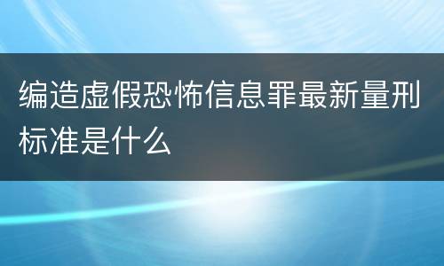编造虚假恐怖信息罪最新量刑标准是什么