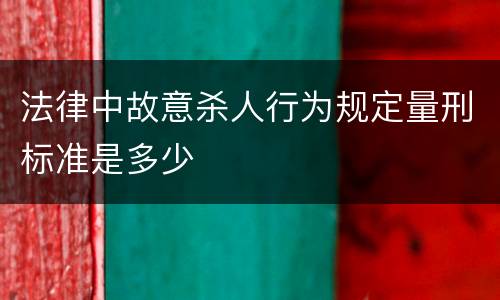 法律中故意杀人行为规定量刑标准是多少