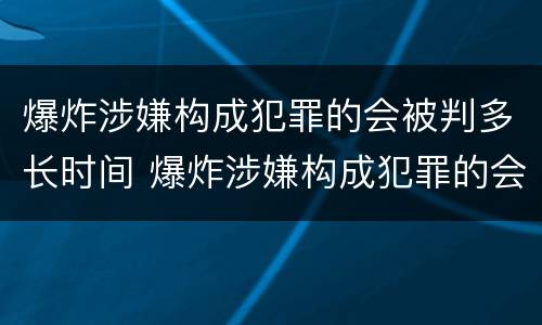 爆炸涉嫌构成犯罪的会被判多长时间 爆炸涉嫌构成犯罪的会被判多长时间刑期