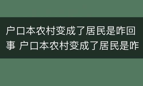 户口本农村变成了居民是咋回事 户口本农村变成了居民是咋回事呀