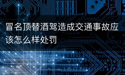 冒名顶替酒驾造成交通事故应该怎么样处罚