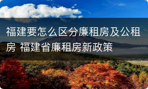 福建要怎么区分廉租房及公租房 福建省廉租房新政策
