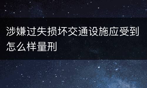 涉嫌过失损坏交通设施应受到怎么样量刑