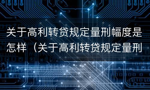 关于高利转贷规定量刑幅度是怎样（关于高利转贷规定量刑幅度是怎样确定的）