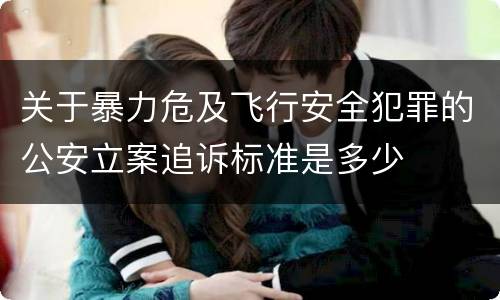 关于暴力危及飞行安全犯罪的公安立案追诉标准是多少