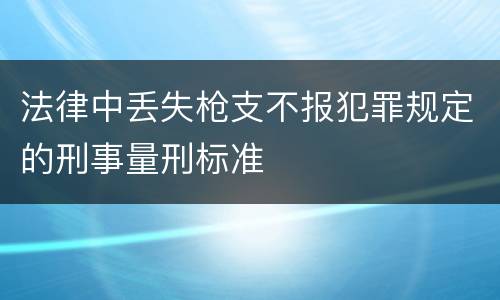 法律中丢失枪支不报犯罪规定的刑事量刑标准
