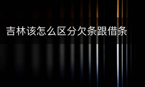 吉林该怎么区分欠条跟借条