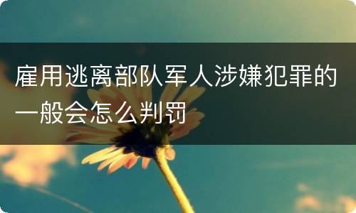 雇用逃离部队军人涉嫌犯罪的一般会怎么判罚