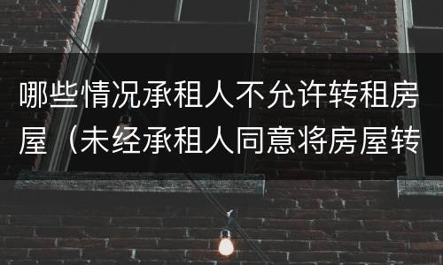 哪些情况承租人不允许转租房屋（未经承租人同意将房屋转租）