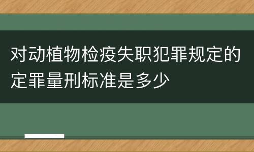 对动植物检疫失职犯罪规定的定罪量刑标准是多少