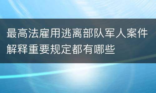 最高法雇用逃离部队军人案件解释重要规定都有哪些