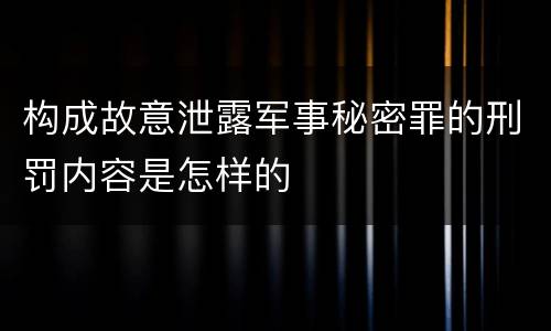 构成故意泄露军事秘密罪的刑罚内容是怎样的