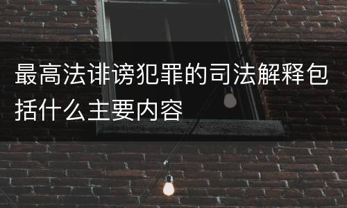 最高法诽谤犯罪的司法解释包括什么主要内容