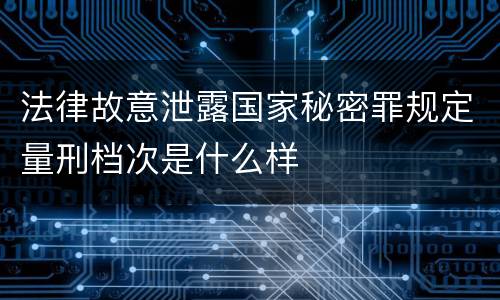 法律故意泄露国家秘密罪规定量刑档次是什么样