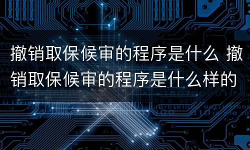 撤销取保候审的程序是什么 撤销取保候审的程序是什么样的