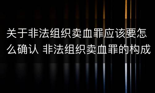 关于非法组织卖血罪应该要怎么确认 非法组织卖血罪的构成要件