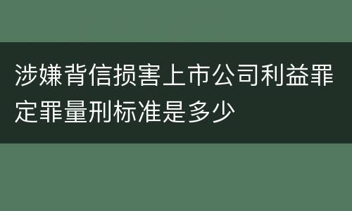 涉嫌背信损害上市公司利益罪定罪量刑标准是多少