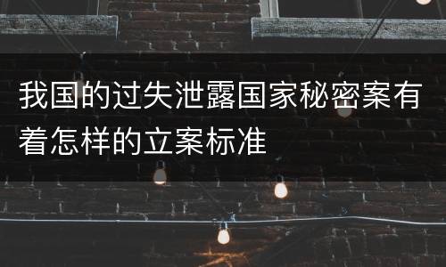 我国的过失泄露国家秘密案有着怎样的立案标准