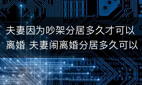 夫妻因为吵架分居多久才可以离婚 夫妻闹离婚分居多久可以离婚了