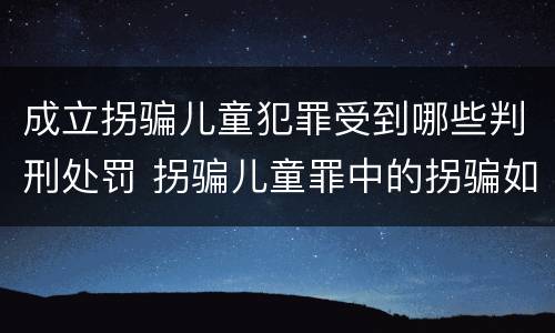 成立拐骗儿童犯罪受到哪些判刑处罚 拐骗儿童罪中的拐骗如何认定