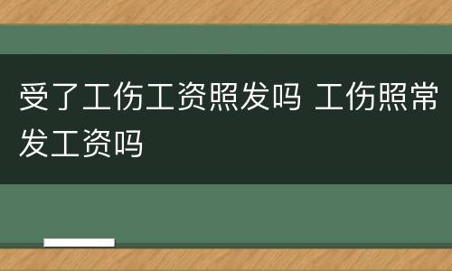 受了工伤工资照发吗 工伤照常发工资吗