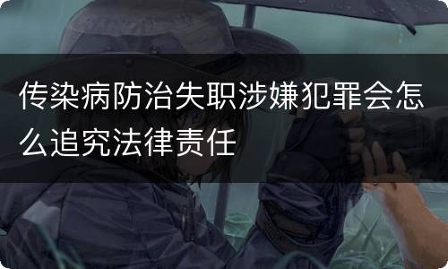 传染病防治失职涉嫌犯罪会怎么追究法律责任