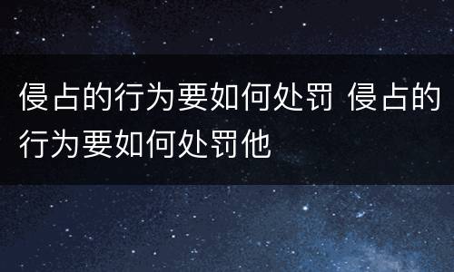侵占的行为要如何处罚 侵占的行为要如何处罚他
