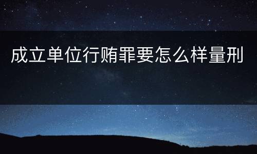 成立单位行贿罪要怎么样量刑