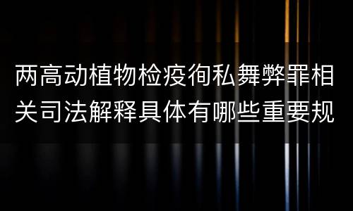两高动植物检疫徇私舞弊罪相关司法解释具体有哪些重要规定