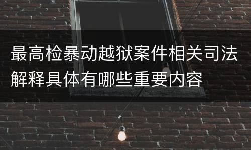 最高检暴动越狱案件相关司法解释具体有哪些重要内容