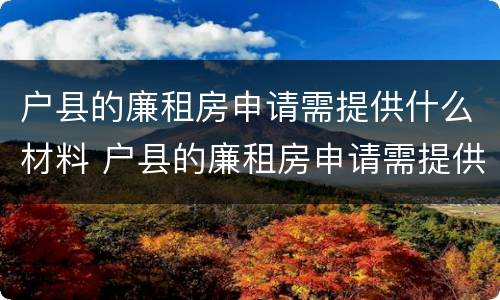 户县的廉租房申请需提供什么材料 户县的廉租房申请需提供什么材料和手续