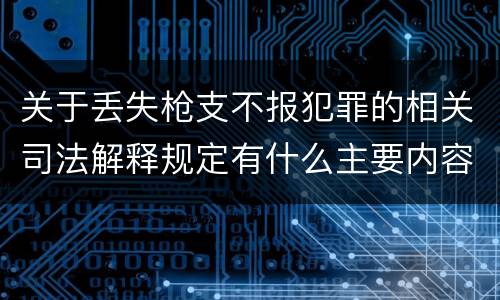 关于丢失枪支不报犯罪的相关司法解释规定有什么主要内容