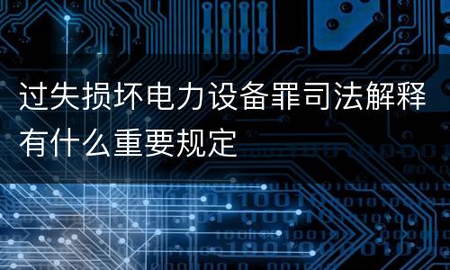 过失损坏电力设备罪司法解释有什么重要规定