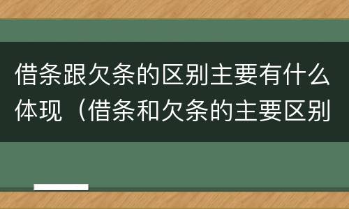 借条跟欠条的区别主要有什么体现（借条和欠条的主要区别）