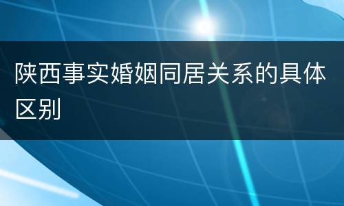 陕西事实婚姻同居关系的具体区别