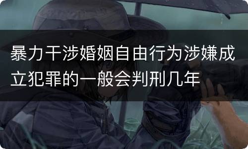暴力干涉婚姻自由行为涉嫌成立犯罪的一般会判刑几年
