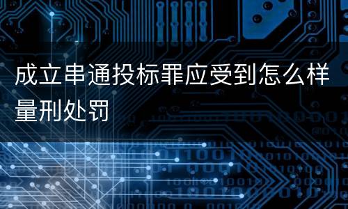 成立串通投标罪应受到怎么样量刑处罚