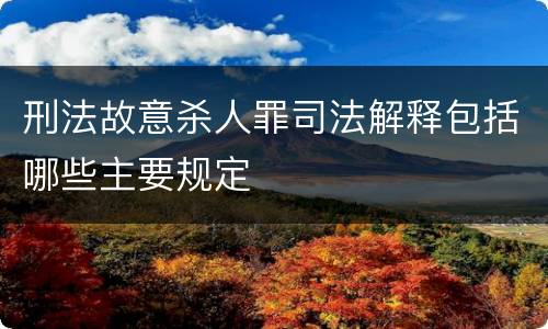 刑法故意杀人罪司法解释包括哪些主要规定