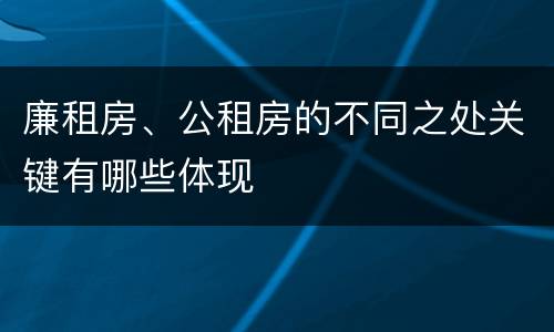 廉租房、公租房的不同之处关键有哪些体现